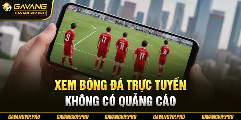 Xem bóng đá trực tuyến không có quảng cáo