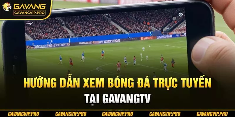 Hướng dẫn xem bóng đá trực tuyến tại GAVANG TV