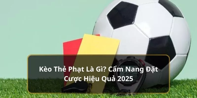 Kèo Thẻ Phạt Là Gì? Cẩm Nang Đặt Cược Hiệu Quả 2024